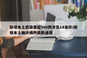 新增本土感染者超500例涉及14省份/新增本土确诊病例最新通报