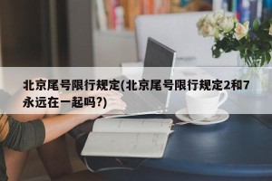 北京尾号限行规定(北京尾号限行规定2和7永远在一起吗?)