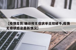 【疫情走势:确诊和无症状单日双破千,疫情无症状感染最新情况】