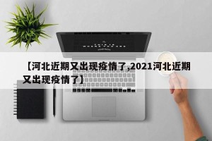 【河北近期又出现疫情了,2021河北近期又出现疫情了】