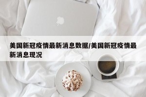 美国新冠疫情最新消息数据/美国新冠疫情最新消息现况