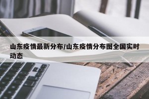 山东疫情最新分布/山东疫情分布图全国实时动态