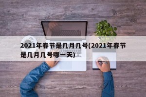 2021年春节是几月几号(2021年春节是几月几号哪一天)