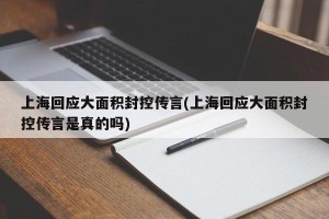 上海回应大面积封控传言(上海回应大面积封控传言是真的吗)