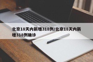 北京18天内新增318例/北京18天内新增318例确诊