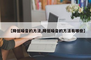 【降低噪音的方法,降低噪音的方法有哪些】