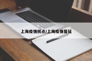 上海疫情拐点/上海疫情蔓延