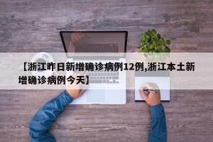 【浙江昨日新增确诊病例12例,浙江本土新增确诊病例今天】