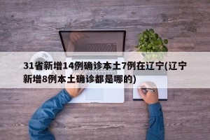 31省新增14例确诊本土7例在辽宁(辽宁新增8例本土确诊都是哪的)
