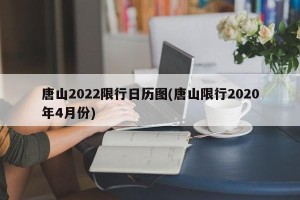 唐山2022限行日历图(唐山限行2020年4月份)