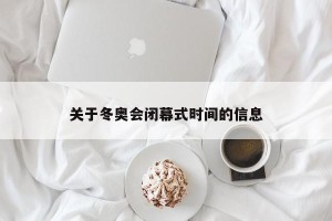 关于冬奥会闭幕式时间的信息