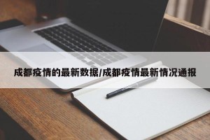 成都疫情的最新数据/成都疫情最新情况通报
