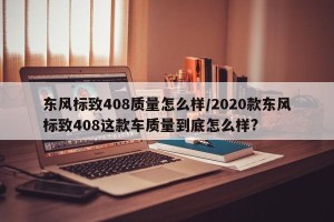 东风标致408质量怎么样/2020款东风标致408这款车质量到底怎么样?