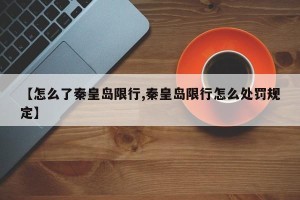 【怎么了秦皇岛限行,秦皇岛限行怎么处罚规定】