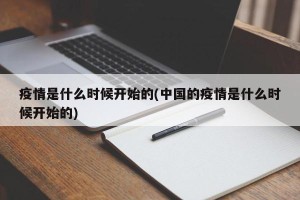 疫情是什么时候开始的(中国的疫情是什么时候开始的)