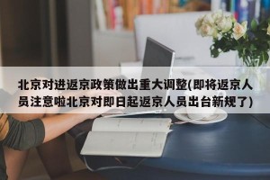 北京对进返京政策做出重大调整(即将返京人员注意啦北京对即日起返京人员出台新规了)