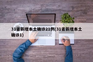 31省新增本土确诊21例(31省新增本土确诊1)