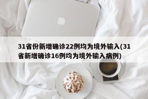 31省份新增确诊22例均为境外输入(31省新增确诊16例均为境外输入病例)