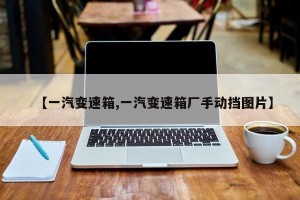 【一汽变速箱,一汽变速箱厂手动挡图片】