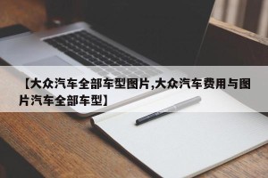 【大众汽车全部车型图片,大众汽车费用与图片汽车全部车型】