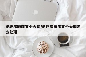 毛坯房厨房有个大洞/毛坯房厨房有个大洞怎么处理
