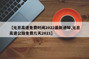 【元旦高速免费时间2022最新通知,元旦高速公路免费几天2021】