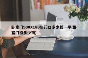 卧室门900X180包门口多少钱一平(卧室门框多少钱)