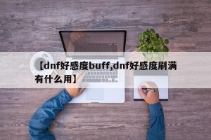【dnf好感度buff,dnf好感度刷满有什么用】
