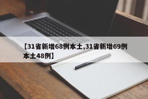 【31省新增68例本土,31省新增69例 本土48例】