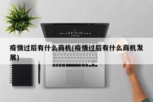 疫情过后有什么商机(疫情过后有什么商机发展)