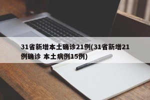 31省新增本土确诊21例(31省新增21例确诊 本土病例15例)