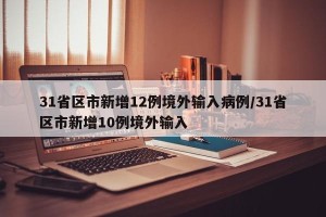 31省区市新增12例境外输入病例/31省区市新增10例境外输入