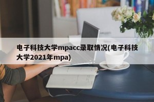 电子科技大学mpacc录取情况(电子科技大学2021年mpa)