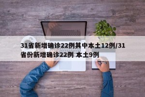 31省新增确诊22例其中本土12例/31省份新增确诊22例 本土9例
