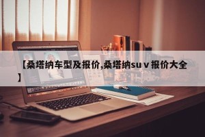 【桑塔纳车型及报价,桑塔纳suⅴ报价大全】