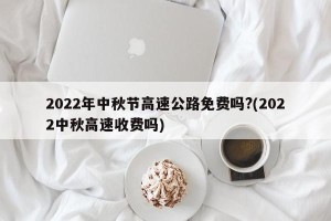 2022年中秋节高速公路免费吗?(2022中秋高速收费吗)
