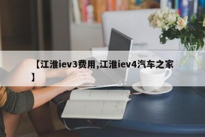 【江淮iev3费用,江淮iev4汽车之家】