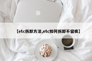 【etc拆卸方法,etc如何拆卸不留痕】