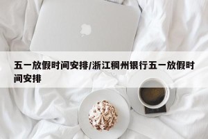 五一放假时间安排/浙江稠州银行五一放假时间安排
