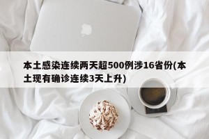 本土感染连续两天超500例涉16省份(本土现有确诊连续3天上升)