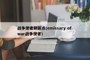 战争使者刷新点(emissary of war战争使者)