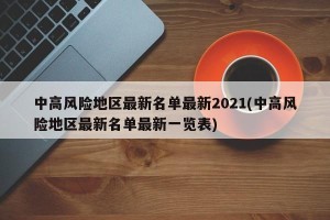 中高风险地区最新名单最新2021(中高风险地区最新名单最新一览表)