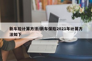 新车险计算方法/新车保险2021年计算方法如下