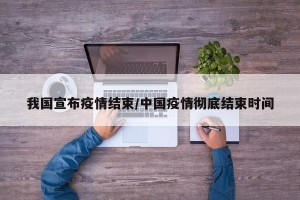 我国宣布疫情结束/中国疫情彻底结束时间