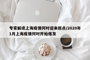 专家解读上海疫情何时迎来拐点/2020年1月上海疫情何时开始爆发