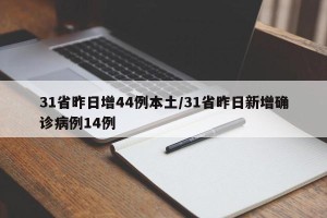 31省昨日增44例本土/31省昨日新增确诊病例14例