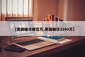 【美国确诊破百万,美国确诊2100万】