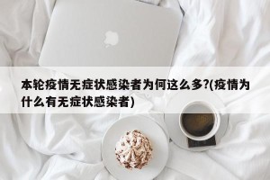 本轮疫情无症状感染者为何这么多?(疫情为什么有无症状感染者)