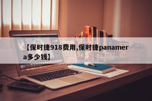 【保时捷918费用,保时捷panamera多少钱】