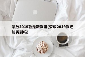 荣放2019款是新款嘛(荣放2019款还能买到吗)